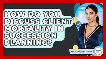 How Do You Discuss Client Mortality In Succession Planning? - Wealth Advisor Success Hub