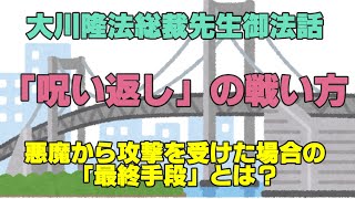 「呪い返し」の戦い方⑥　悪魔から攻撃を受けた場合の「最終手段」とは？　大川隆法総裁先生御法話　幸福の科学　大川隆法　Happy Science　Ryuho Okawa