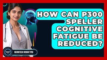 How Can P300 Speller Cognitive Fatigue Be Reduced? - Neurotech Insight Pro
