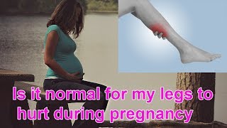 Is it normal for my legs to hurt during pregnancy