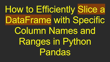 How to Efficiently Slice a DataFrame with Specific Column Names and Ranges in Python Pandas