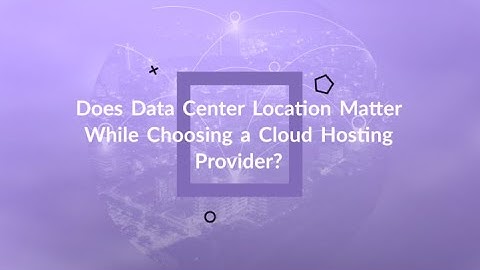 How Important Is Data Center Location When Choosing A Cloud Hosting Provider?