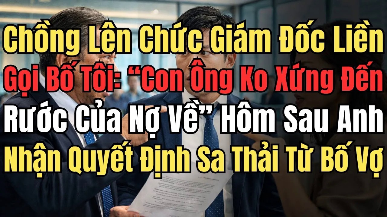Chồng Lên Chức Giám Đốc Liền Gọi Bố Tôi： “Con Ông Ko Xứng, Đến Rước Của Nợ Về” Hôm Sau Anh Nhận