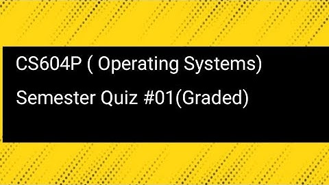 CS604P - Operating Systems(semester Quiz # 01(graded)