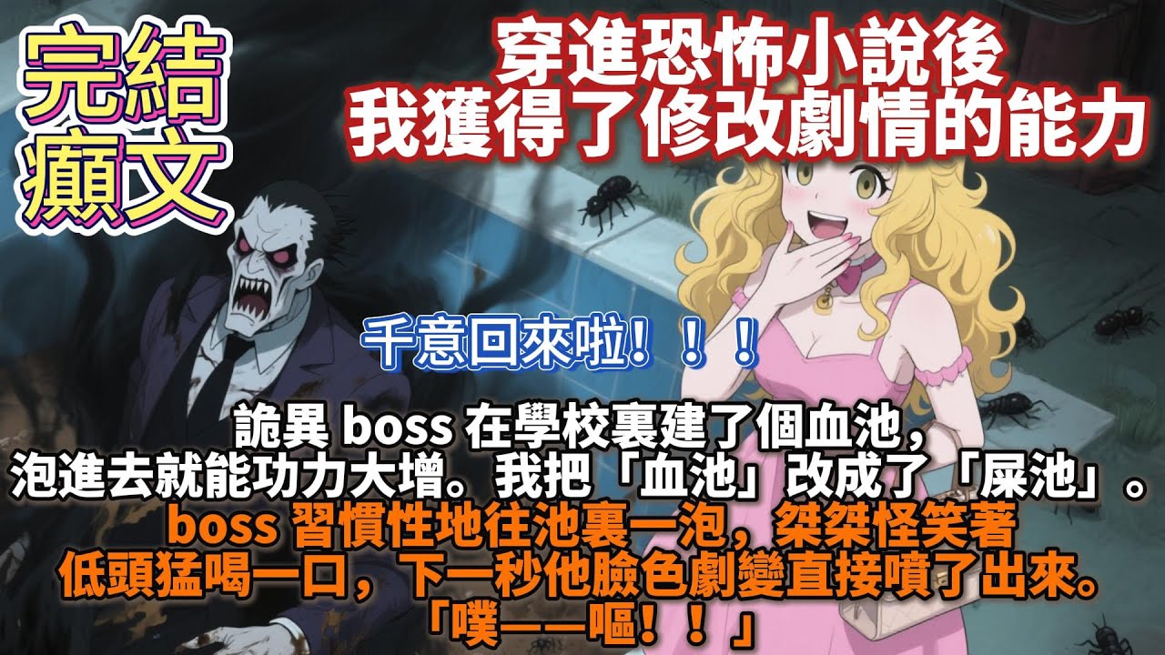 完結癲文：穿進恐怖小說後，我獲得了修改劇情的能力。詭異 boss 在學校裏建了個血池，泡進去就能功力大增。我把「血池」改成了「💩池」。boss 習慣性地往池裏一泡低頭猛喝一口，下一秒他直接噴了出來
