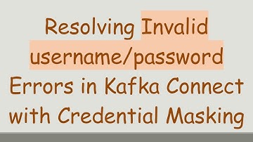 Resolving Invalid username/password Errors in Kafka Connect with Credential Masking