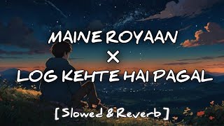Maine Royaan × Log Kehte Hai Pagal | Lofi ~ [ Slowed & Reverb ] | Hindi Mashup 