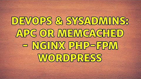 DevOps & SysAdmins: APC or Memcached - Nginx php-fpm wordpress (2 Solutions!!)