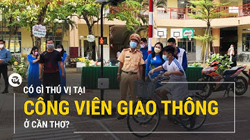 Có gì thú vị tại mô hình công viên giao thông ở Cần Thơ? | Truyền hình Quốc hội Việt Nam