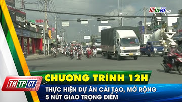 Thực hiện dự án cải tạo, mở rộng 5 nút giao trọng điểm | Cần Thơ TV