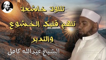 املأ قلبك بنور القرآن الكريم | تلاوة خاشعة للشيخ عبدالله كامل تلهم قلبك الخشوع والتدبر