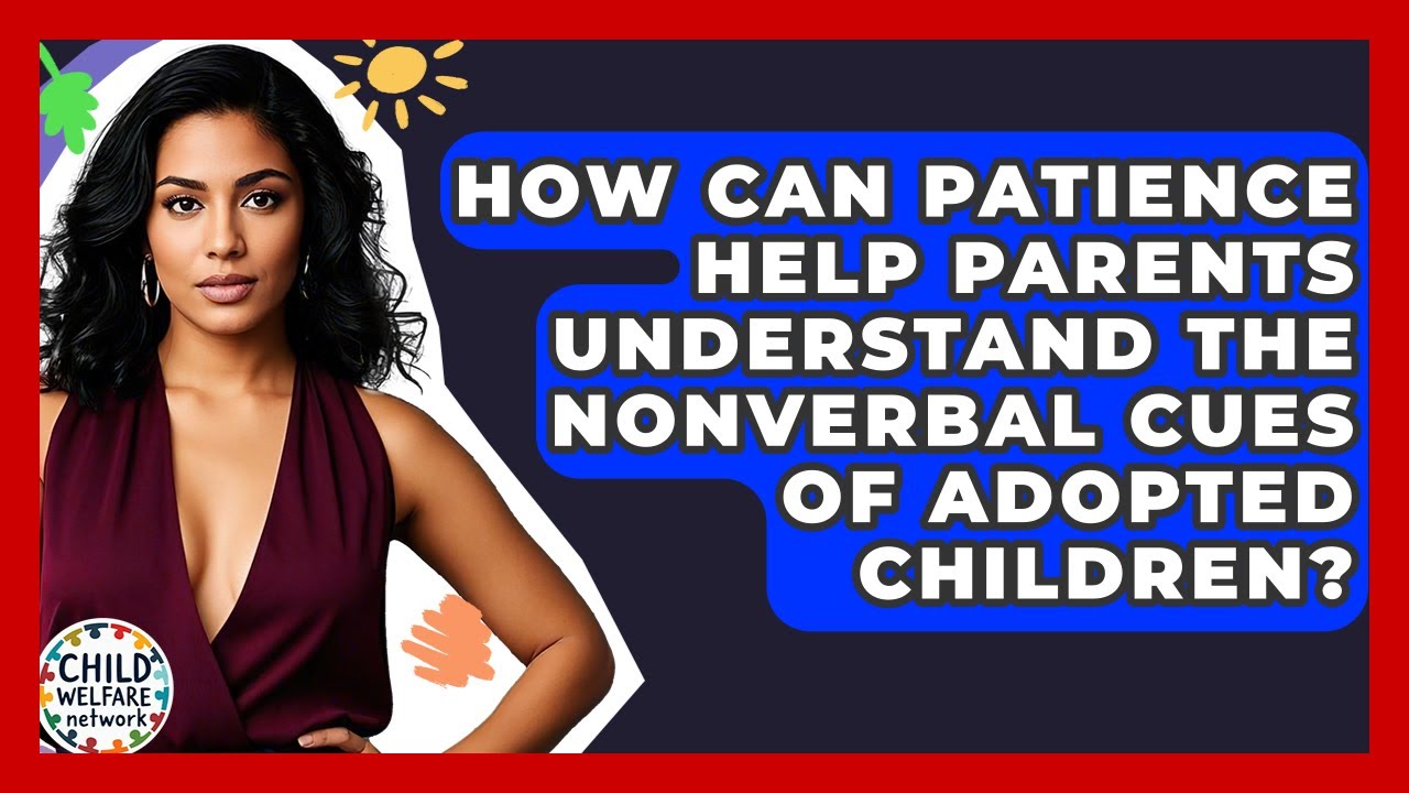 How Can Patience Help Parents Understand The Nonverbal Cues Of Adopted Children?