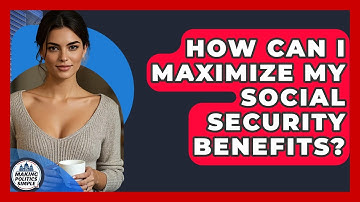 How Can I Maximize My Social Security Benefits? - Making Politics Simple
