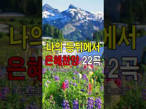 복음송 나의 등뒤에서 은혜찬양 22곡연속듣기 매일 꼭 들어야 하는 은혜찬양 연속듣기 명곡CCM모음 천번을 들어도 좋은 은혜찬찬양