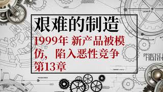 《艰难的制造》 | 张新成、宋祖儿主演电视剧《淬火年代》原著小说有声书 | 1999年 新产品被模仿，陷入恶性竞争 第13-18章