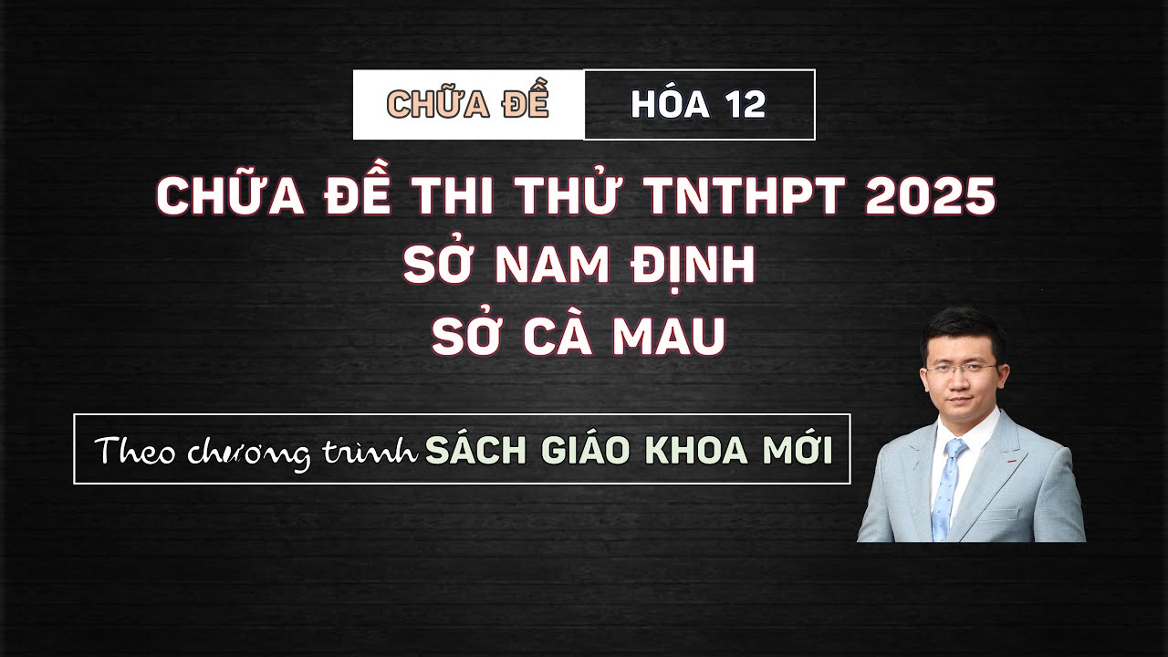 [HÓA 12] CHỮA 2 ĐỀ THI THỬ SỞ NAM ĐỊNH, CÀ MAU
