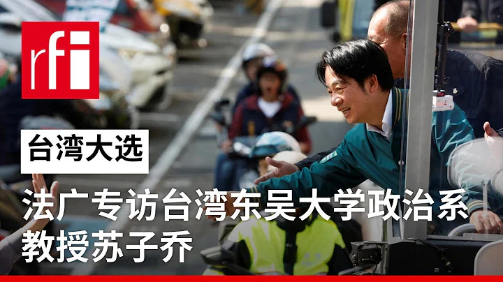 法广专访台湾东吴大学政治学教授苏子乔 • RFI 华语 - 法国国际广播电台 - 天天要闻