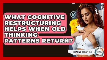 What Cognitive Restructuring Helps When Old Thinking Patterns Return? - Cognitive Therapy Hub