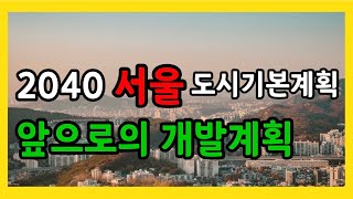 앞으로의 개발계획 ! 2040년의 서울, 이렇게 변합니다[2040 서울도시기본계획 핵심]