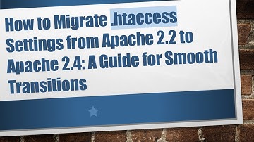 How to Migrate .htaccess Settings from Apache 2.2 to Apache 2.4: A Guide for Smooth Transitions