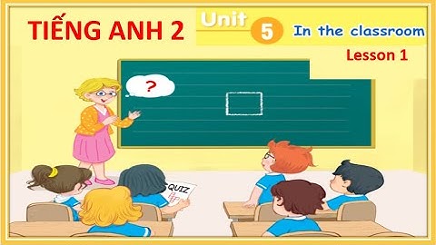 Tiếng Anh 2.  Unit 5  In the classroom  (Lesson 1)