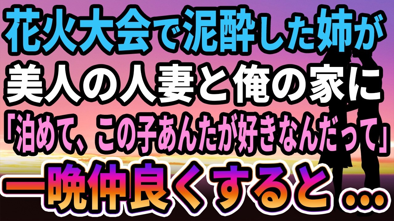 【馴れ初め】花火大会の帰り道に泥酔した姉が美しい人妻を連れて俺の家に、姉「泊めて、この子あんたのこと好きなんだって」一晩仲良くした結果...【感動する話】