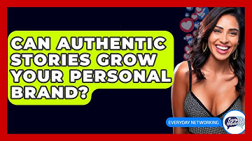 Can Authentic Stories Grow Your Personal Brand? - Everyday-Networking