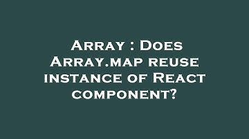 Array : Does Array.map reuse instance of React component?