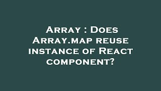Array : Does Array.map reuse instance of React component?