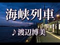 渡辺博美 ♪海峡列車