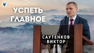 Успеть главное. Саутенков В.Л. Проповедь МСЦ ЕХБ