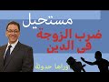لا ضرب فى الدين تحريف الآية لإباحة ضرب الزوجة كيف يصرح للقوى بضرب الضعيف 