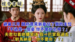 【完結古言爽文】南下避暑三月,歸府竟見新妾佔了我的主位。夫君勾着她腰笑道:不過是一個妾,你不會妒忌吧?我一巴掌扇過去:駙馬納妾,你不要命了?#小説 #古風 #爽文 #原創 #有聲小說 #打臉 #綠茶