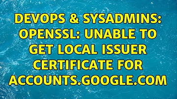 DevOps & SysAdmins: openssl: unable to get local issuer certificate for accounts.google.com