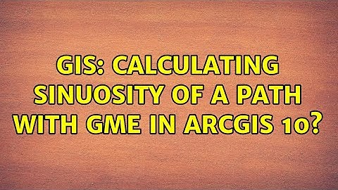 GIS: Calculating sinuosity of a path with GME in ArcGIS 10?