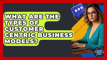 What Are The Types Of Customer Centric Business Models? - Customer Support Coach