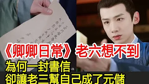 《卿卿日常》老六想不到：為何一封書信，卻讓老三幫自己成了元儲︱白敬亭︱田曦薇︱陳小紜︱尹崢︱李薇︱郝葭︱卿卿日常#番茄追劇 - 天天要聞