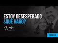 Estoy desesperado ¿Qué hago?-Freddy DeAnda