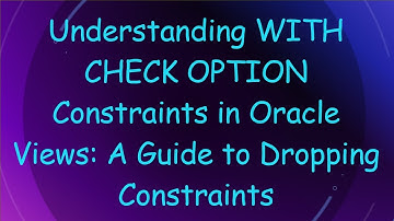 Understanding WITH CHECK OPTION Constraints in Oracle Views: A Guide to Dropping Constraints