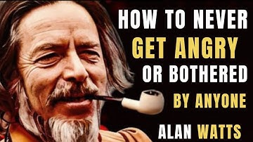 How To Never Get Angry or Bothered By Anyone | Alan Watts’ Life-Changing Wisdom