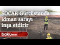 SOCAR Gürcüstanda idman sarayı inşa etdirir - Baku TV