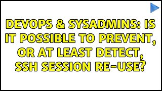 DevOps & SysAdmins: Is it possible to prevent, or at least detect, SSH session re-use? Profile