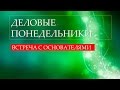 ДЕЛОВЫЕ ПОНЕДЕЛЬНИКИ ВСТРЕЧА С ОСНОВАТЕЛЯМИ 05 09 2016