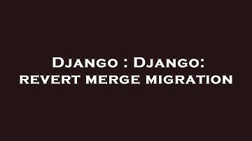 Django : Django: revert merge migration