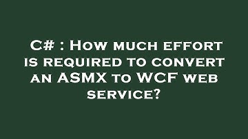 C# : How much effort is required to convert an ASMX to WCF web service?