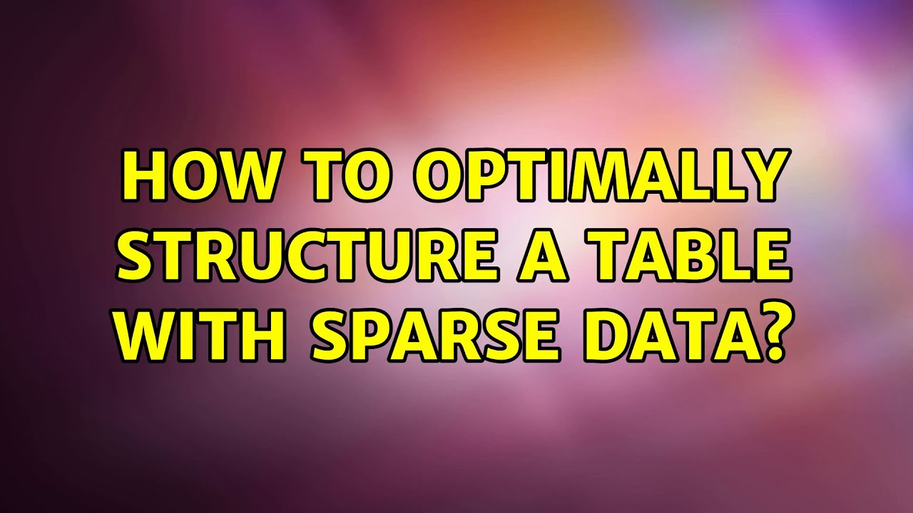 How to optimally structure a table with sparse data? - YouTube