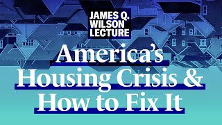 2022 James Q. Wilson Lecture: America’s Housing Crisis and How to Fix It