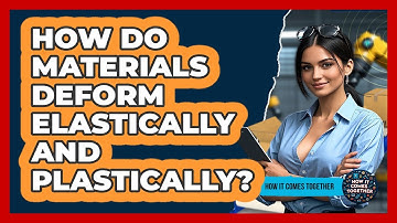 How Do Materials Deform Elastically And Plastically? - How It Comes Together
