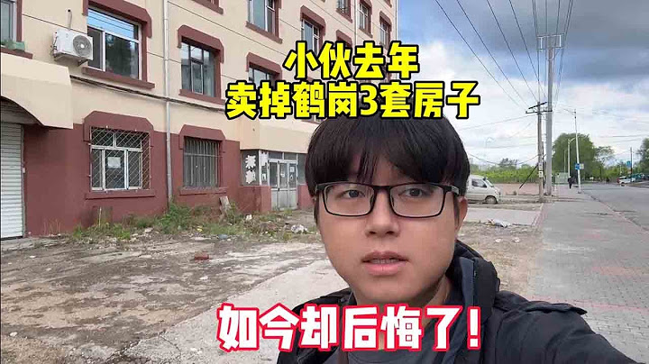 小伙去年卖掉鹤岗3套房，如今却后悔了！听听他怎么说？