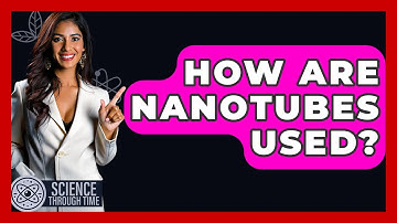 How Are Nanotubes Used? - Science Through Time